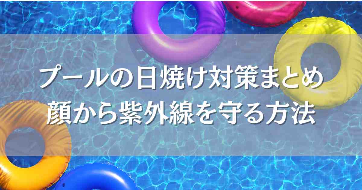 プールの日焼け対策で顔を焼きたくないママ必見！日焼け止めや帽子で紫外線対策まとめ