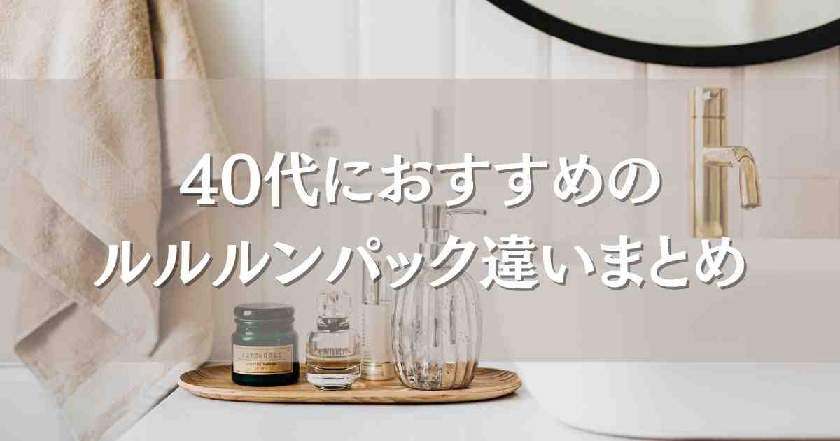 ルルルンのパックのおすすめは？40代はプレシャスとオーバー45のどっちがいいか違いを解説