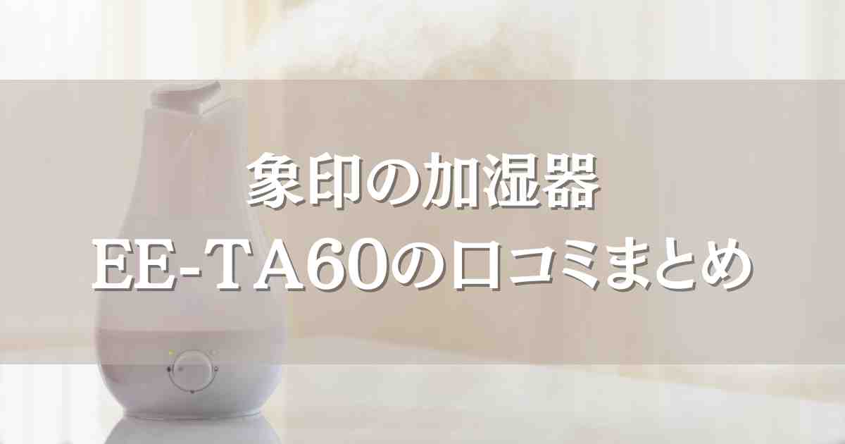 象印の加湿器 EE-TA60の口コミがすごい！お手入れ簡単でおしゃれなスチーム式加湿器まとめ