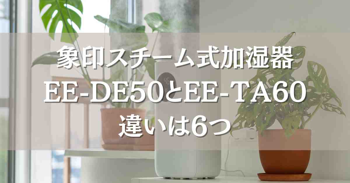 象印スチーム式加湿器EE-DE50とEE-TA60の6つの違いを比較！どっちがいいのか徹底調査