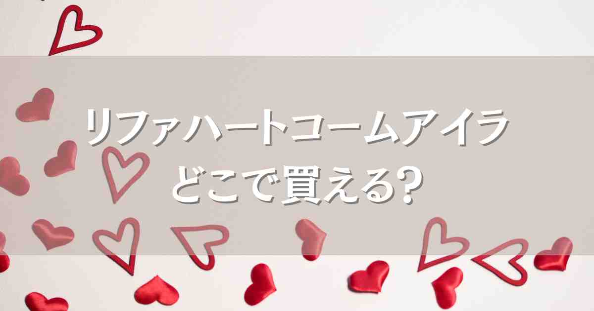 リファハートコームアイラはどこで買える？再販情報やロフトなどの取扱店舗まとめ